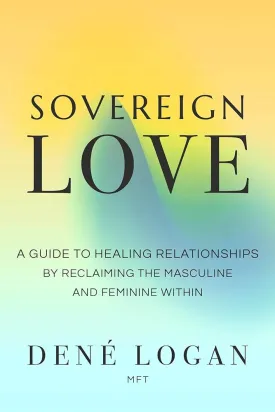 Sovereign Love: A Guide to Healing Relationships by Reclaiming the Masculine and Feminine Within